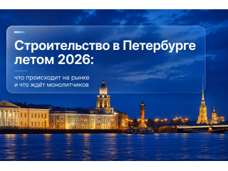 Строительство в Петербурге летом 2026: что происходит на рынке и что ждёт монолитчиков